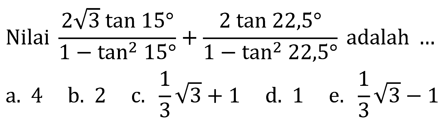 Nilai (2 akar(3) tan 15)/(1-tan^2 15) + (2 tan 22,5)/(1-tan^2 22,5) adalah