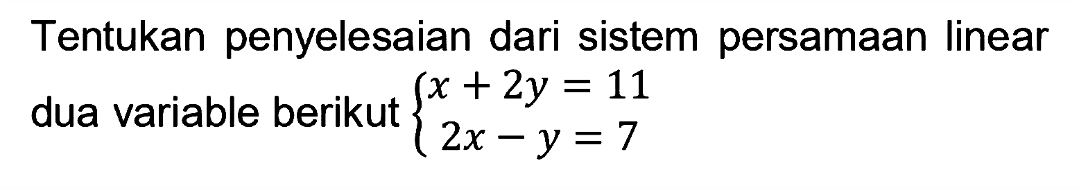 Tentukan penyelesaian dari sistem persamaan Iinear dua variable berikut x+2y=11 2x-y=7