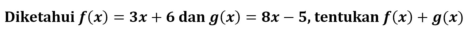 Diketahui  f(x)=3 x+6  dan  g(x)=8 x-5 , tentukan  f(x)+g(x) 