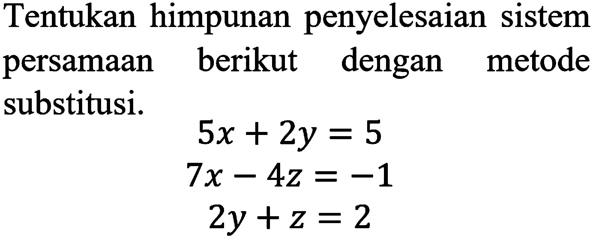 Tentukan himpunan penyelesaian sistem persamaan berikut dengan metode substitusi. 5x+2y=5 7x-4z=-1 2y+z=2