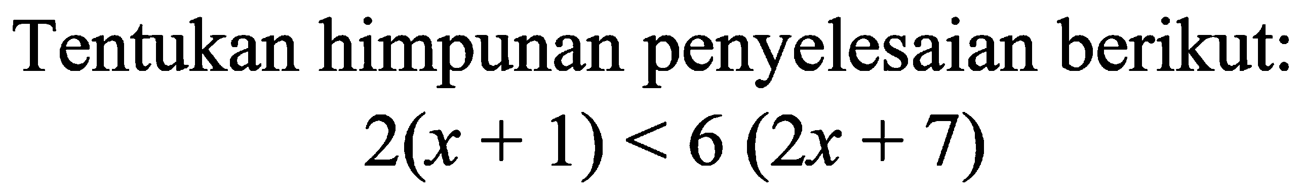 Tentukan himpunan penyelesaian berikut: 2(x+1)<6(2x+7)