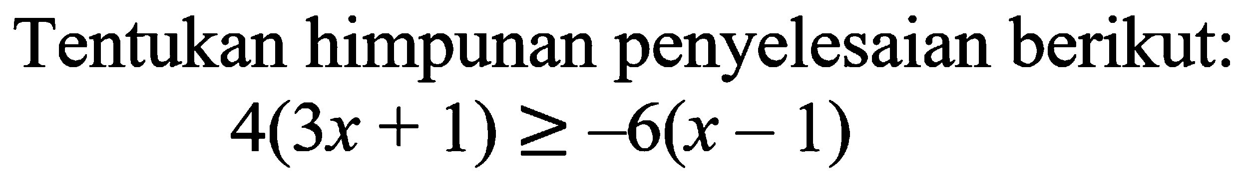 Tentukan himpunan penyelesaian berikut: 4(3x+1)>=6(x-1)