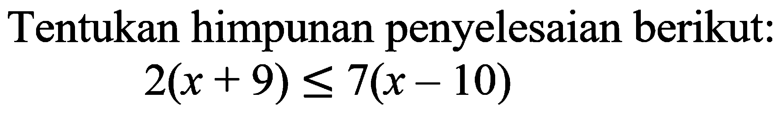 Tentukan himpunan penyelesaian berikut: 2(x+9)<=7(x-10)