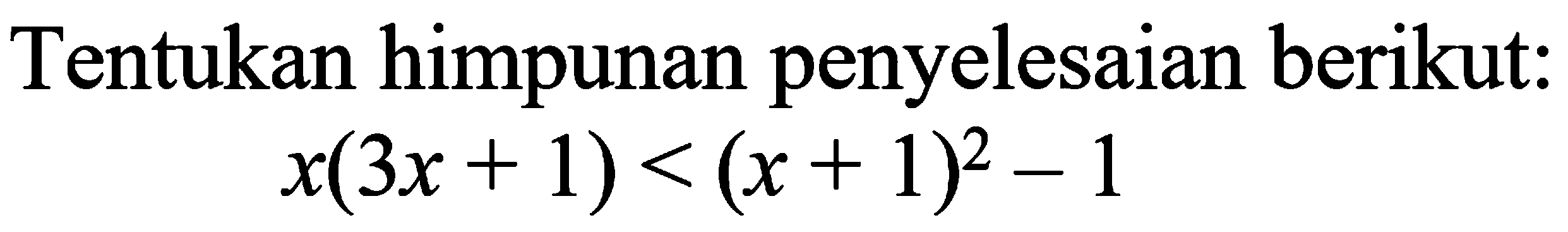 Tentukan himpunan penyelesaian berikut: x(3x+1)<(x+1)^2-1