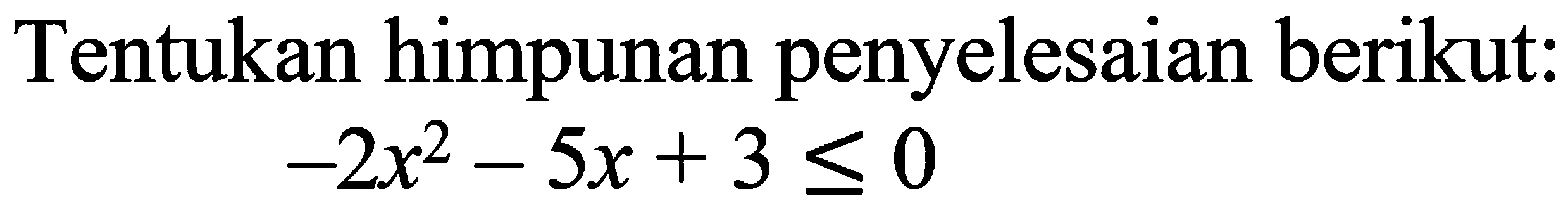 Tentukan himpunan penyelesaian berikut: -2x^2-5x+3<=0