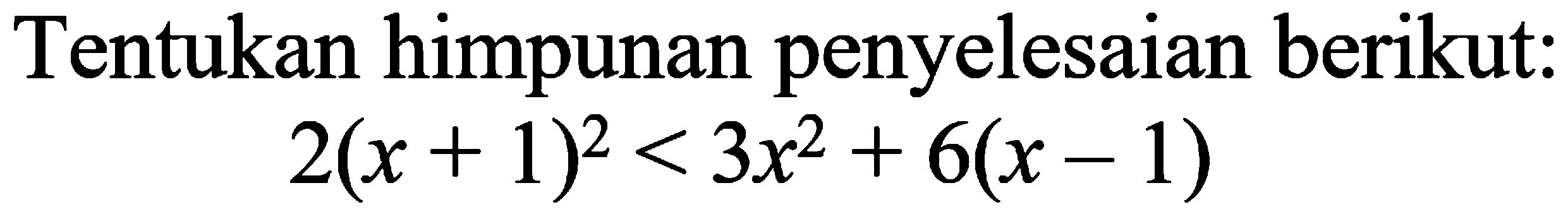 Tentukan himpunan penyelesaian berikut: 2(x + 1)^2<3x^2+6(x-1)