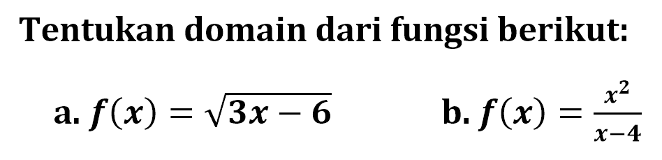Tentukan domain dari fungsi berikut: a. f(x)=akar(3x-6) b. f(x)=x^2/(x-4) 
