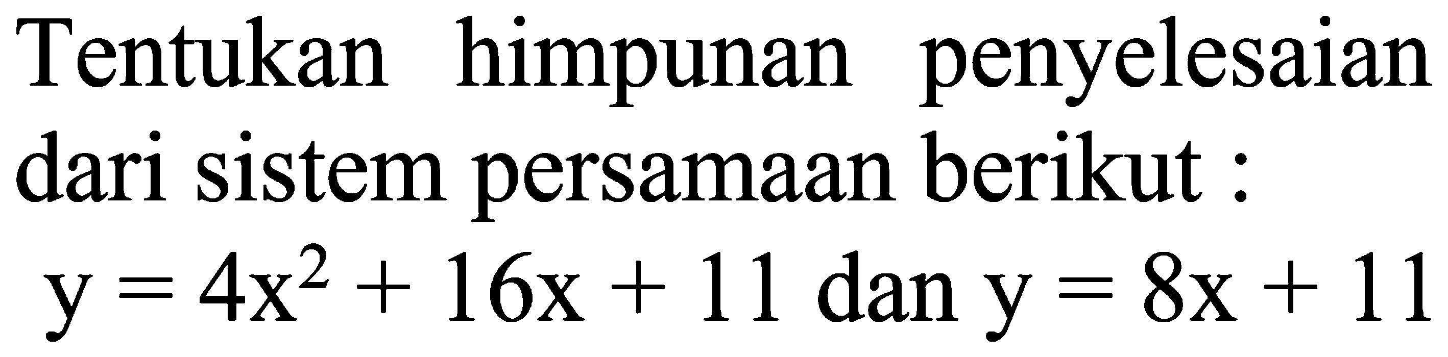 Tentukan himpunan penyelesaian dari sistem persamaan berikut: y=4x^2+16x+11 dan y=8x+11