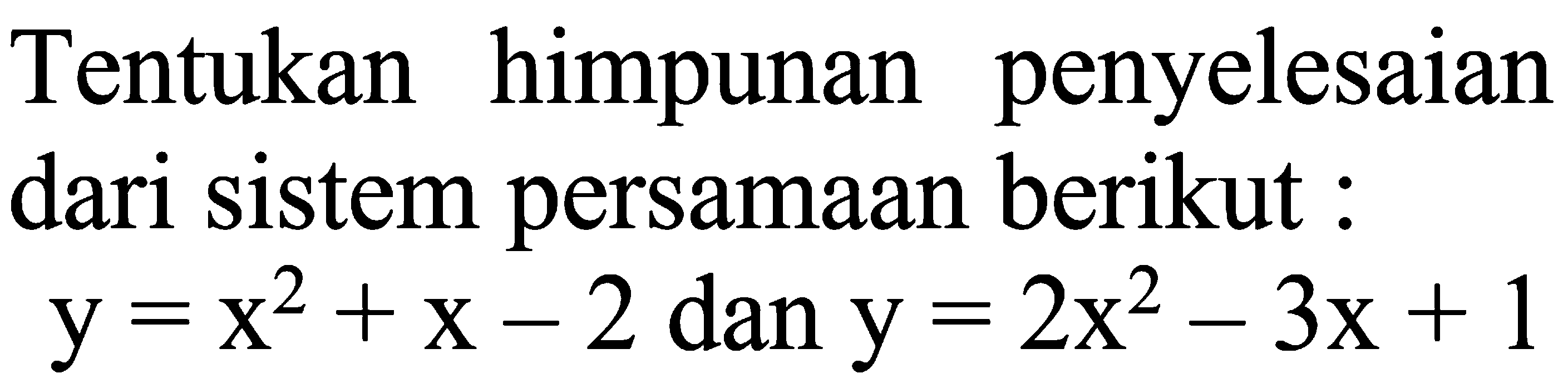 Tentukan penyelesaian himpunan dari sistem persamaan berikut : y=2x^2+x-2 dan y=x^2-3x+1