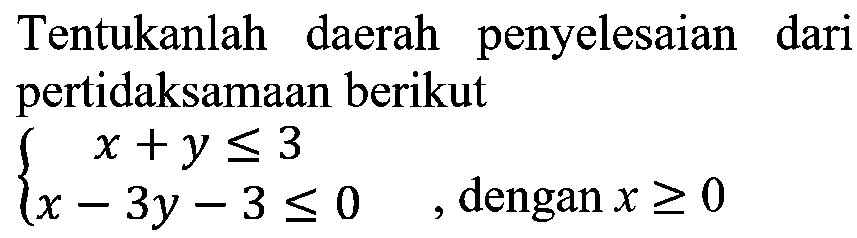 Tentukanlah daerah penyelesaian dari pertidaksamaan berikut x+y<=3 x-3y-3<=0, dengan x>=0