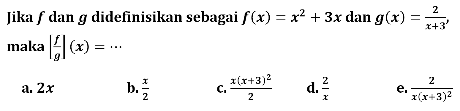 Jika f dan g didefinisikan sebagai f(x)=x^2+3 x dan g(x)=2/(x+3), maka[f/g](x)= ... 