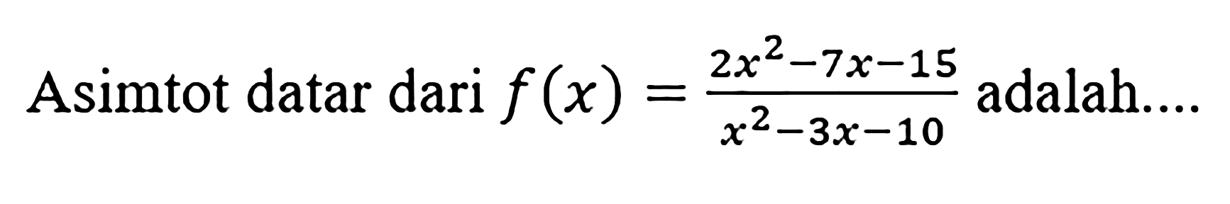 Asimtot datar dari f(x)=(2x^2-7x-15)/(x^2-3x-10) adalah.... 