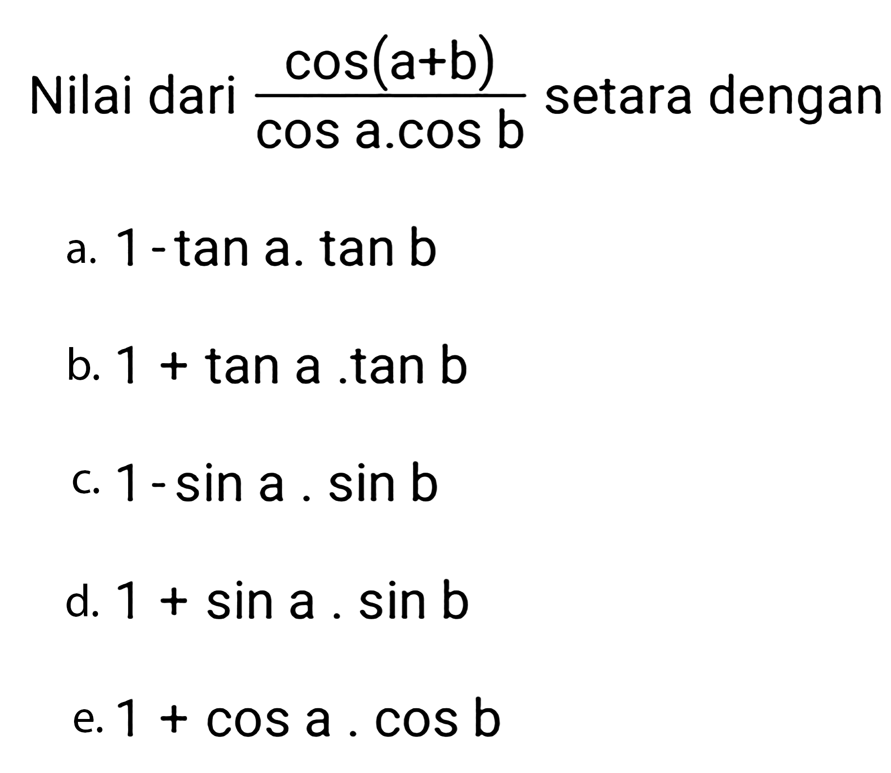 Nilai dari cos(a+b)/(cos a.cos b) setara dengan...