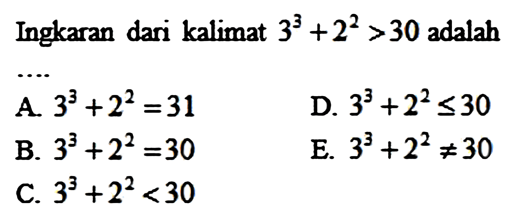 Ingkaran dari kalimat 3^3 + 2^2>30 adalah ....