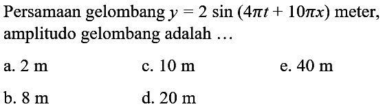 Persamaan gelombang  y=2 sin (4 pi t+10 pi x)  meter, amplitudo gelombang adalah ...
