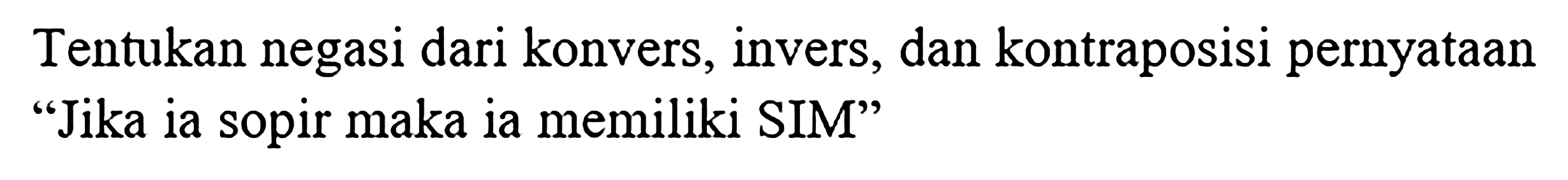 Tentukan negasi dari konvers, invers, dan kontraposisi pernyataan "Jika ia sopir maka ia memiliki SIM"