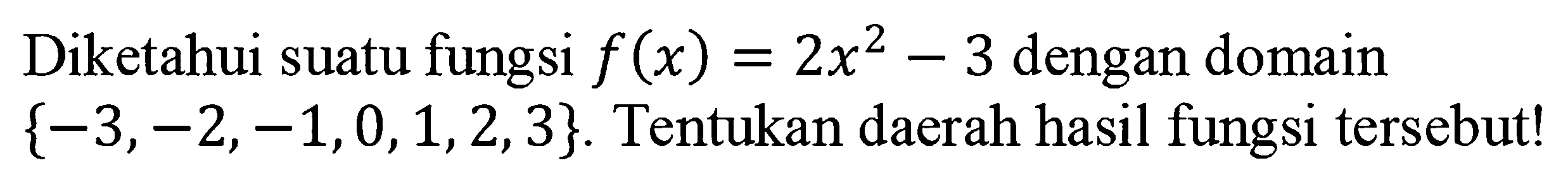 Diketahui suatu fungsi f(x)=2x^2-3 dengan domain -3,-2,-1,0,1,2,3. Tentukan daerah hasil fungsi tersebut!