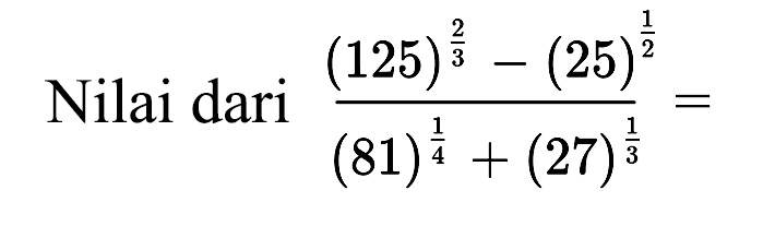  Nilai dari ((125)^2/3-(25)^1/2)/((81)^1/4-(27)^1/3)=