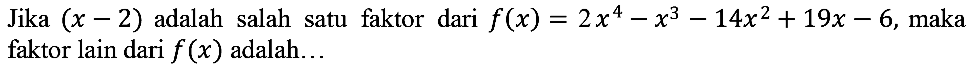 Jika (x-2) adalah salah satu faktor dari f(x)=2x^4 -x^3 -14x^2+19x-6, maka faktor lain dari f(x) adalah ...