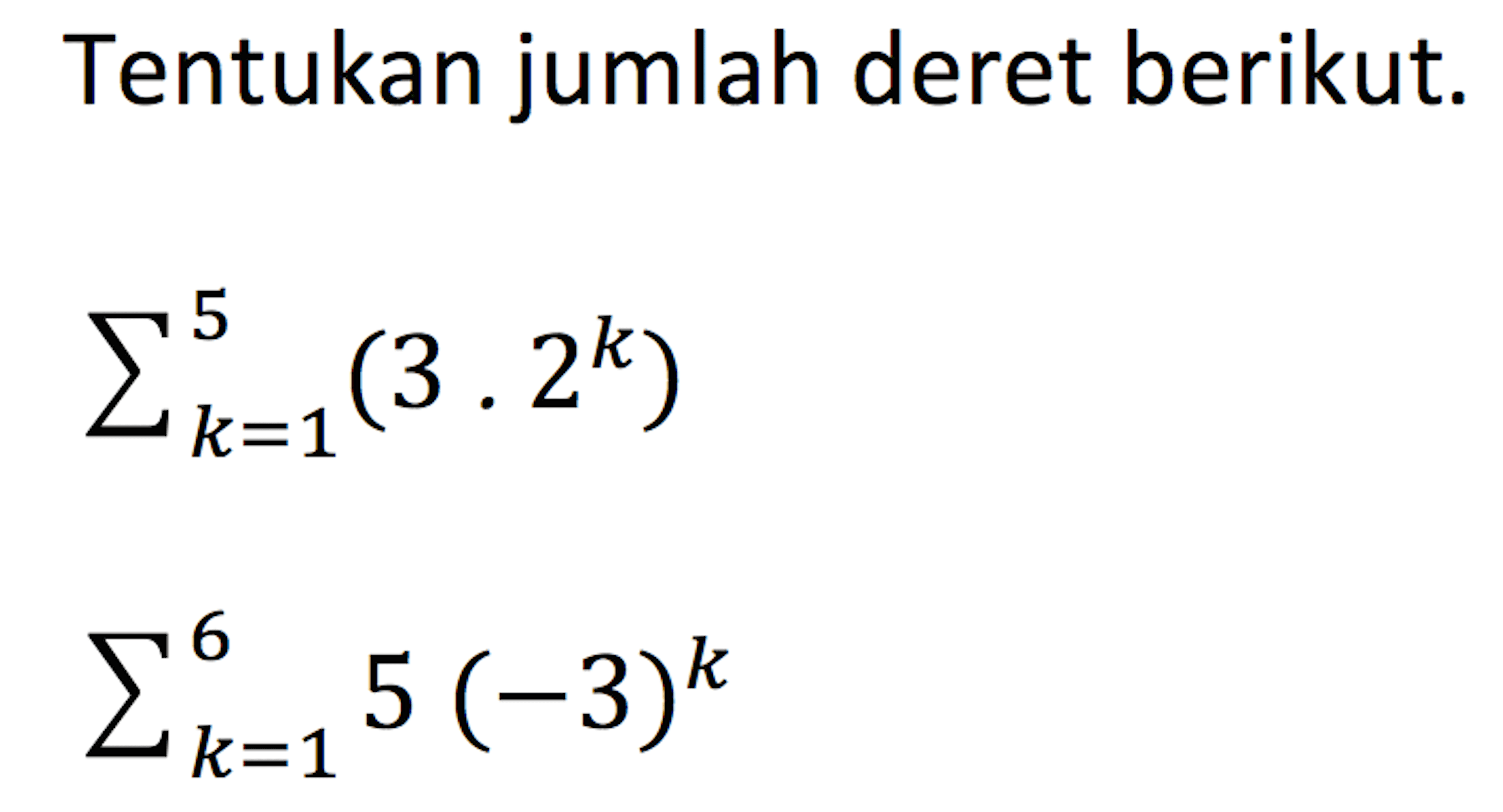 Tentukan jumlah deret berikut. sigma k=1 5 (3.2^k)  sigma k=1 6 (-3)^k