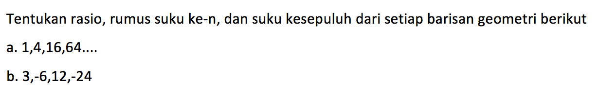 Tentukan rasio, rumus suku ke-n, dan suku kesepuluh dari setiap barisan geometri berikut a. 1,4,16,64,... b. 3,-6,12,-24