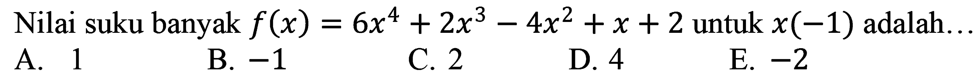 Nilai suku banyak f(x)=6x^4+2x^3-4x^2 + x + 2 untuk x(-1) adalah