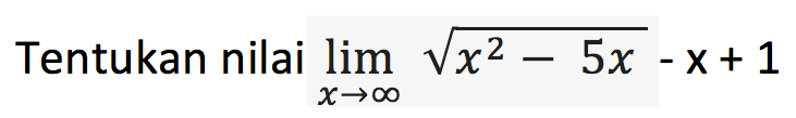 Tentukan nilai limit x mendekati tak hingga akar(x^2 - 5x) - x + 1