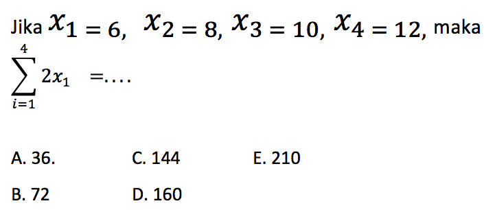 Jika x1=6, x2=8, x3=10, x4=12, maka sigma i=1 4 2x1=.... 