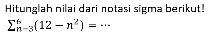 Hitunglah nilai dari notasi sigma berikut!sigma n=3 6 (12-n^2)=....