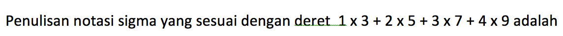 Penulisan notasi sigma yang sesuai dengan deret1x3 + 2x5 + 3x7 + 4x9 adalah
