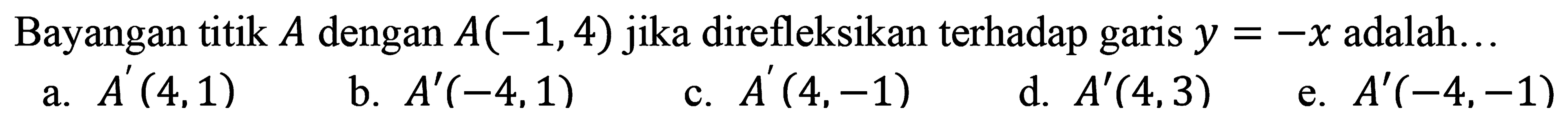 Bayangan titik A dengan A(-1,4) jika direfleksikan terhadap garis y=-x adalah...