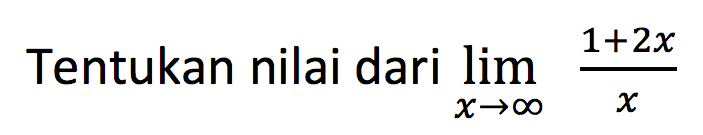 Tentukan nilai dari  lim  x->tak hingga (1+2x)/x 