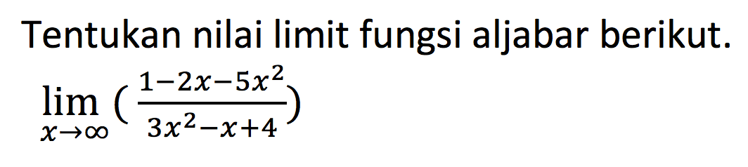 Tentukan nilai limit fungsi aljabar berikut. limit x mendekati tak hingga(1-2x-5x^2)/(3x^2-x+4)