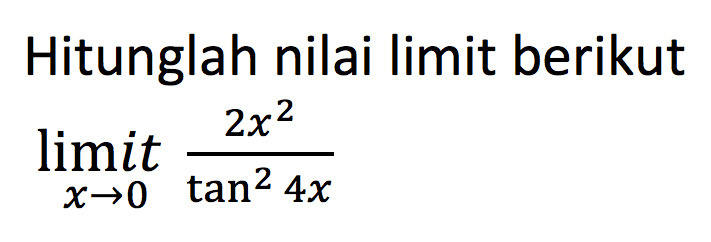 Hitunglah nilai limit berikut limit x mendekati 0 2x^2/tan^2 4x
