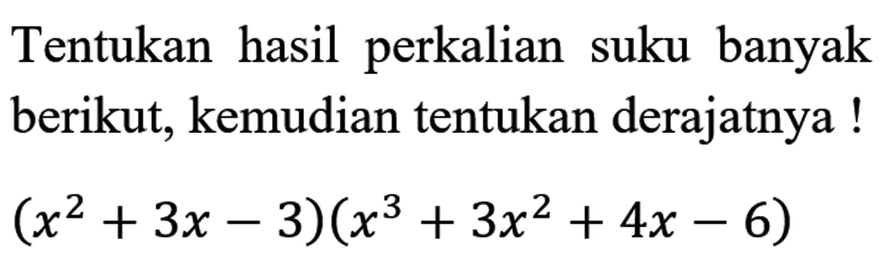 Tentukan hasil perkalian suku banyak berikut, kemudian tentukan derajatnya !

(x^(2)+3 x-3)(x^(3)+3 x^(2)+4 x-6)
