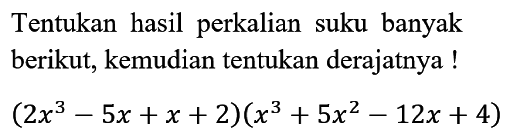 Tentukan hasil perkalian suku banyak berikut, kemudian tentukan derajatnya !

(2 x^(3)-5 x+x+2)(x^(3)+5 x^(2)-12 x+4)
