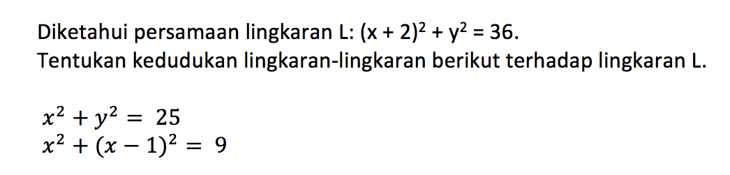 Diketahui persamaan lingkaran  L:(x+2)^2+y^2=36.Tentukan kedudukan lingkaran-lingkaran berikut terhadap lingkaran L.x^2+y^2=25 x^2+(x-1)^2=9