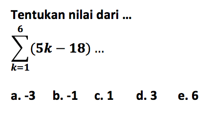 Tentukan nilai dari sigma k=1 6 (5k-18)