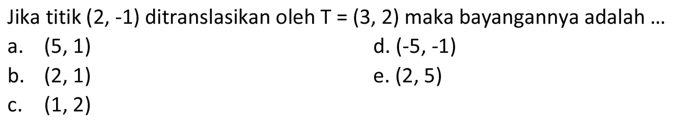 Jika titik (2,-1) ditranslasikan oleh T=(3,2) maka bayangannya adalah...