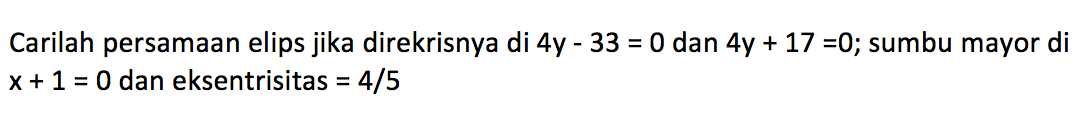 Carilah persamaan elips jika direkrisnya di 4y-33=0 dan 4y+17=0; sumbu mayor di x+1=0 dan eksentrisitas =4/5