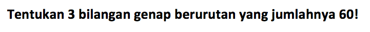 Tentukan 3 bilangan genap berurutan yang jumlahnya 60! 