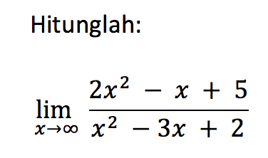 Hitunglah:lim x mendekati tak hingga (2x^2 - x + 5)/(x^2 - 3x + 2)