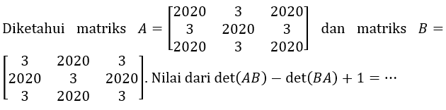 Diketahui matriks  A=(2020  3  2020  3  2020  3  2020  3  2020)  dan matriks  B=   (3  2020  3  2020  3  2020  3  2020  3)  Nilai dari  det(AB) -det(B A) + 1=...