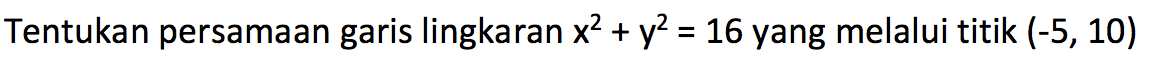 Tentukan persamaan garis lingkaran  x^2+y^2=16  yang melalui titik  (-5,10) 