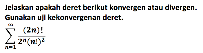 Jelaskan apakah deret berikut konvergen atau divergen. Gunakan uji kekonvergenan deret. sigma n=1 tak hingga (2n)!/(2^n (n!)^2)