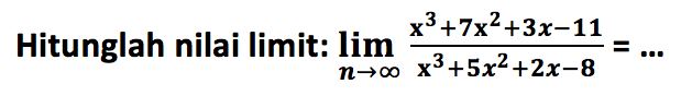 Hitunglah nilai limit: limit n mendekati tak hingga (x^3+7x^2+3x-11)/(x^3+5x^2+2x-8)=... 