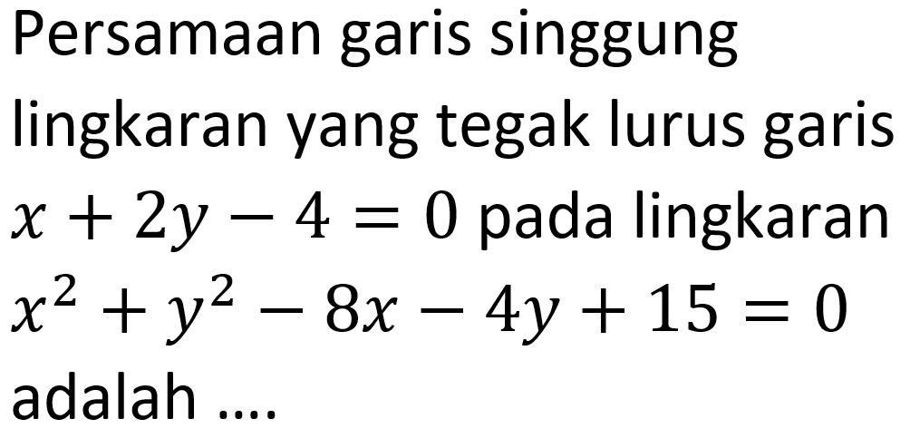 Persamaan garis singgung lingkaran yang tegak lurus garis x+2y-4=0 pada lingkaran x^2+y^2-8x-4y+15=0 adalah