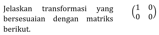 Jelaskan transformasi yang bersesuaian dengan matriks berikut.