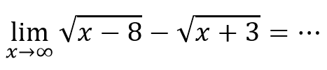 limit x mendekati tak hingga akar(x-8) - akar(x+3) = 
