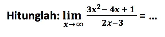 Hitunglah:  lim  x->tak hingga (3x^2-4x+1)/(2x-3)=... 